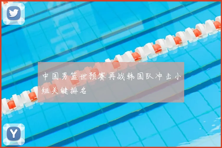 中国男篮世预赛再战韩国队冲击小组关键排名
