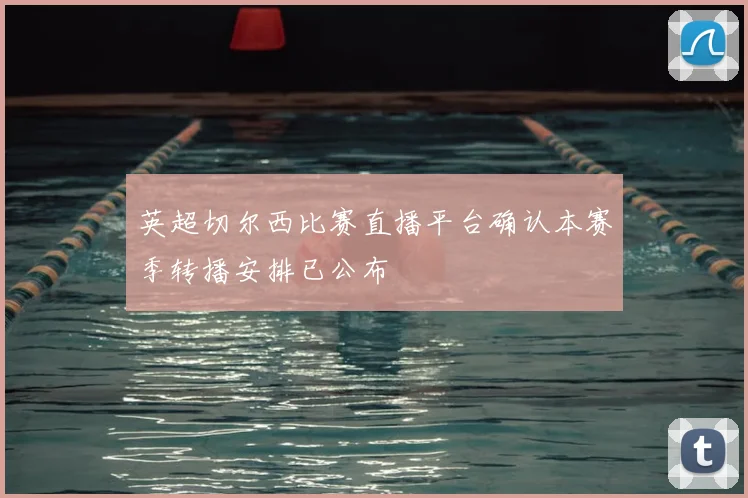 英超切尔西比赛直播平台确认本赛季转播安排已公布