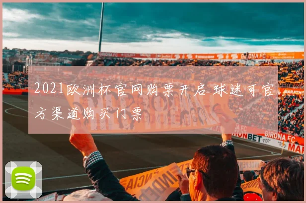 2021欧洲杯官网购票开启 球迷可官方渠道购买门票