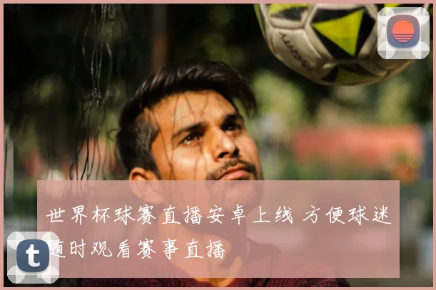 世界杯球赛直播安卓上线 方便球迷随时观看赛事直播