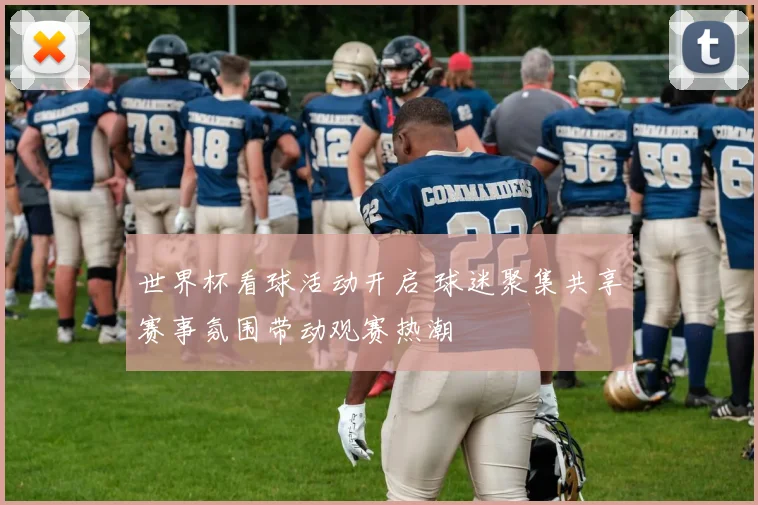 世界杯看球活动开启 球迷聚集共享赛事氛围带动观赛热潮