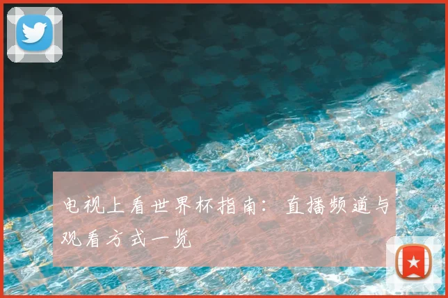 电视上看世界杯指南:直播频道与观看方式一览