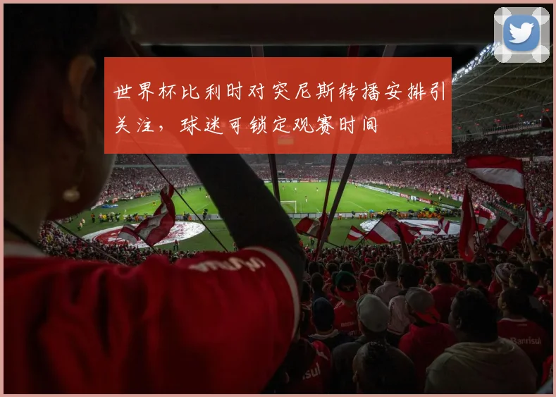 世界杯比利时对突尼斯转播安排引关注,球迷可锁定观赛时间