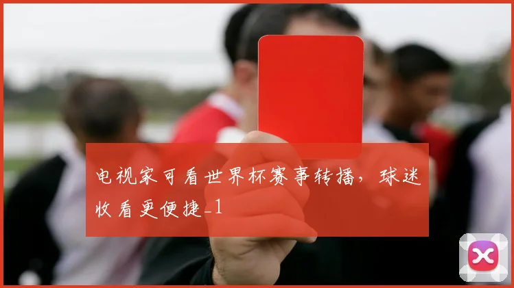 电视家可看世界杯赛事转播，球迷收看更便捷_1