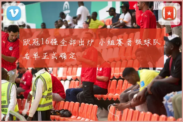 欧冠16强全部出炉 小组赛晋级球队名单正式确定