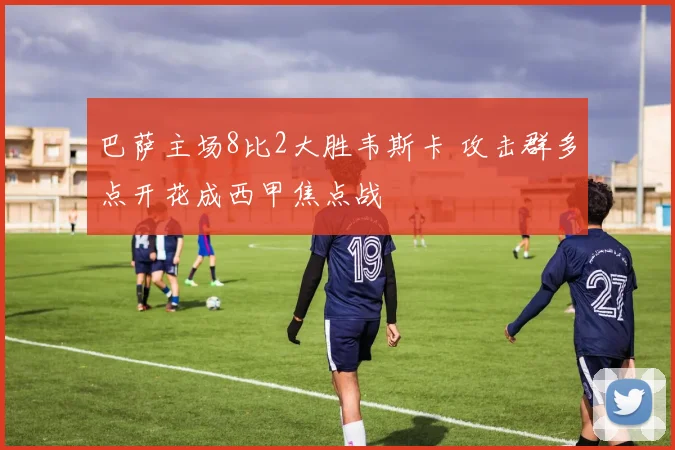 巴萨主场8比2大胜韦斯卡 攻击群多点开花成西甲焦点战