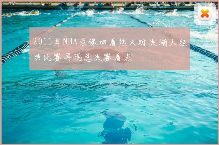 2011年NBA录像回看热火对决湖人经典比赛再现总决赛看点