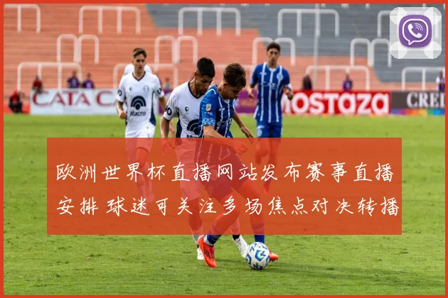 欧洲世界杯直播网站发布赛事直播安排 球迷可关注多场焦点对决转播信息