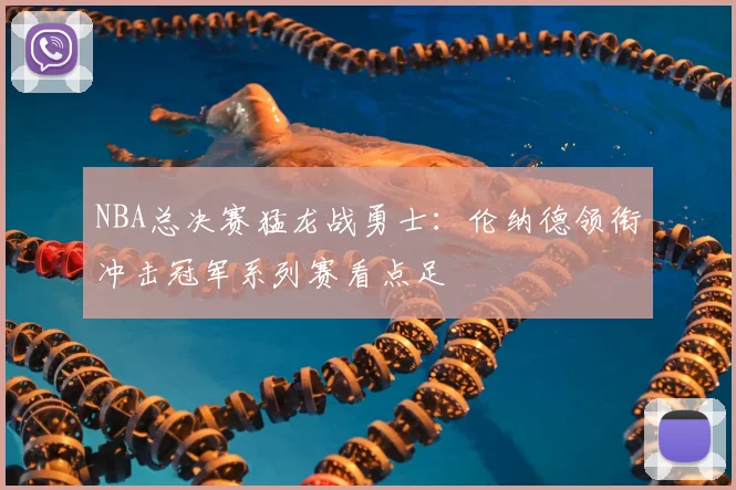 NBA总决赛猛龙战勇士：伦纳德领衔冲击冠军系列赛看点足