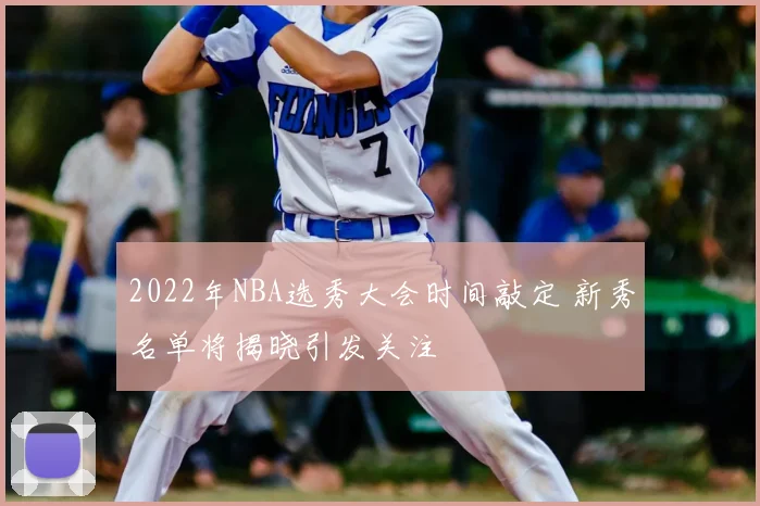 2022年NBA选秀大会时间敲定 新秀名单将揭晓引发关注