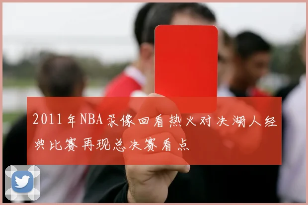 2011年NBA录像回看热火对决湖人经典比赛再现总决赛看点