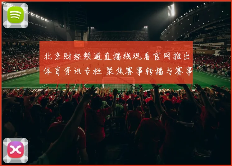 北京财经频道直播线观看官网推出体育资讯专栏 聚焦赛事转播与赛事实况解析