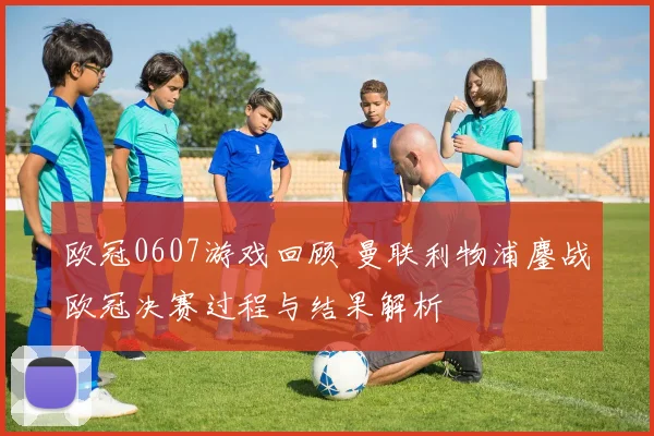 欧冠0607游戏回顾 曼联利物浦鏖战欧冠决赛过程与结果解析