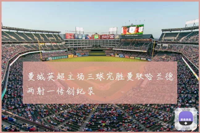 曼城英超主场三球完胜曼联哈兰德两射一传创纪录