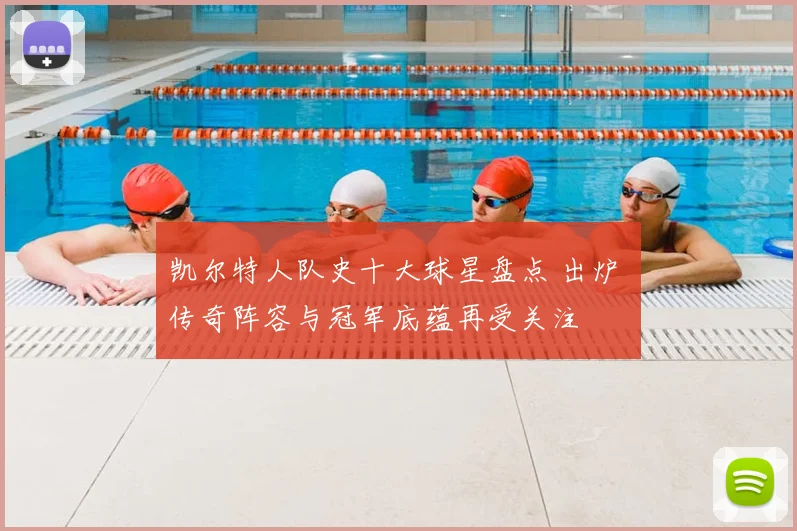 凯尔特人队史十大球星盘点 出炉 传奇阵容与冠军底蕴再受关注