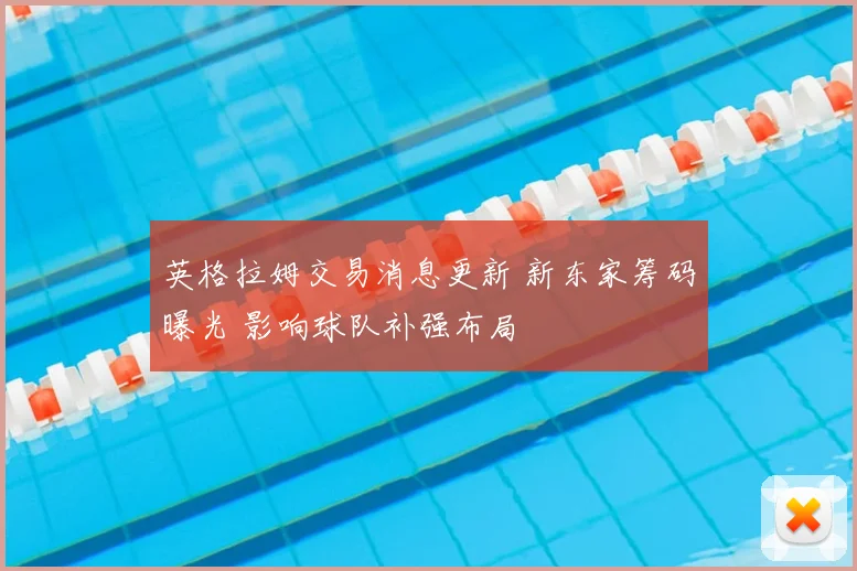 英格拉姆交易消息更新 新东家筹码曝光 影响球队补强布局