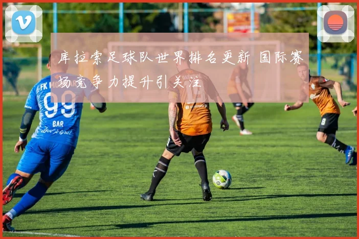 库拉索足球队世界排名更新 国际赛场竞争力提升引关注