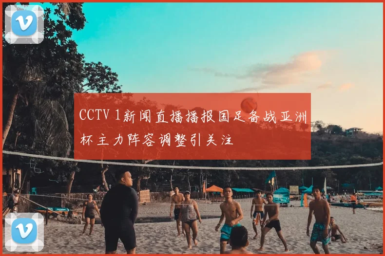 CCTV 1新闻直播播报国足备战亚洲杯主力阵容调整引关注