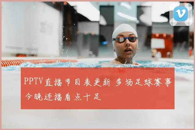 PPTV直播节目表更新 多场足球赛事今晚连播看点十足