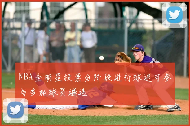 NBA全明星投票分阶段进行球迷可参与多轮球员遴选