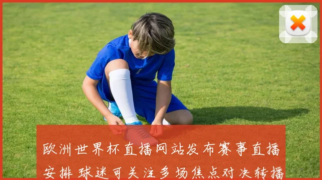 欧洲世界杯直播网站发布赛事直播安排 球迷可关注多场焦点对决转播信息