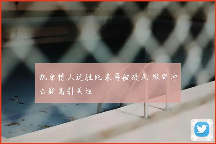 凯尔特人连胜纪录再被提及 绿军冲击新高引关注