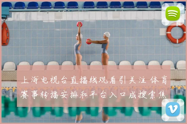 上海电视台直播线观看引关注 体育赛事转播安排和平台入口成搜索焦点